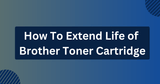 How To Extend Life of Brother Toner Cartridge