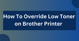 How To Override Low Toner on Brother Printer