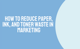 How To Reduce Paper, Ink, and Toner Waste in Marketing (2023)