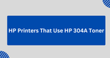 HP Printers That Use HP 304A Toner