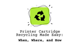 Printer Cartridge Recycling Made Easy: When, Where, and How