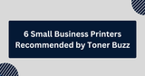 6 Small Business Printers Recommended by Toner Buzz