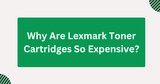 Why Are Lexmark Toner Cartridges So Expensive?
