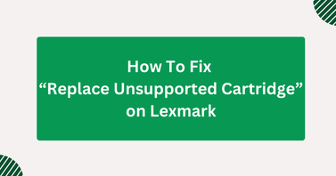 Fix Lexmark “Replace Unsupported Cartridge” Error