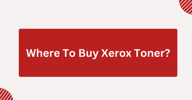 Where To Buy Xerox Toner? (How To Choose the Right Seller)