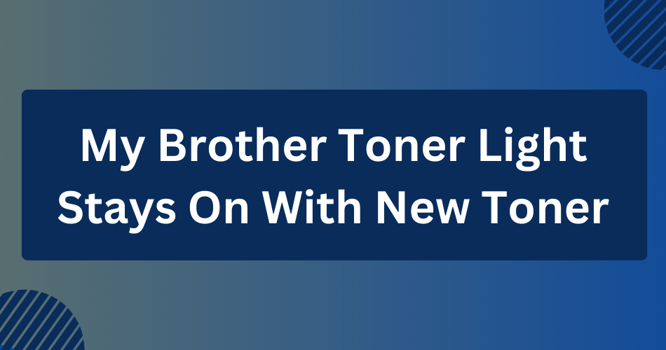 My Brother Toner Light Stays On With New Toner (What To Do) Toner Buzz