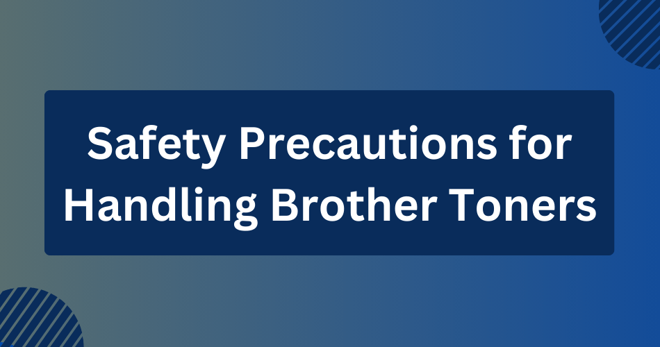 Safety Precautions for Handling Brother Toners (A Secure Approach