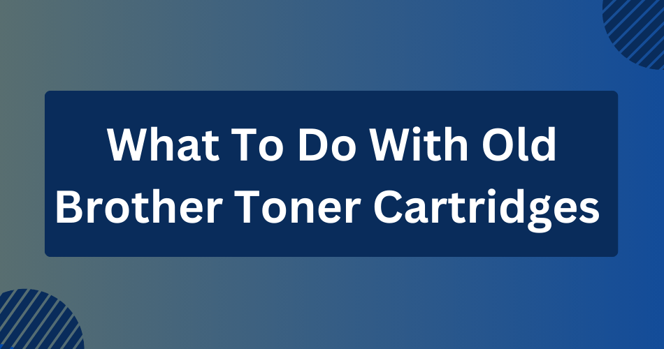 What To Do With Old Brother Toner Cartridges Toner Buzz