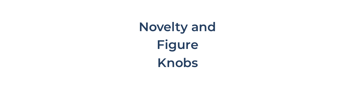 Novelty and Figures Pulls Novelty and Figures Pulls
