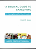 A Biblical Guide to Caregiving by David A. Jones