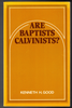 Are Baptists Calvinists? by Kenneth H. Good