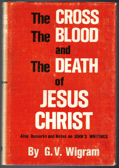 The Cross, The Blood and The Death of Jesus Christ by G. V. Wigram