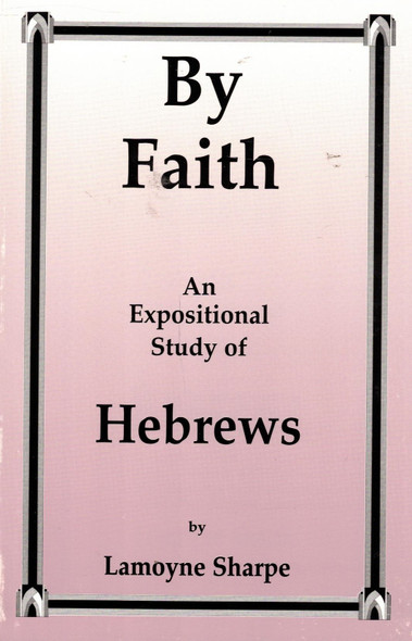 By Faith: An Expositional Study of Hebrews By Faith: An Expositional Study of Hebrews