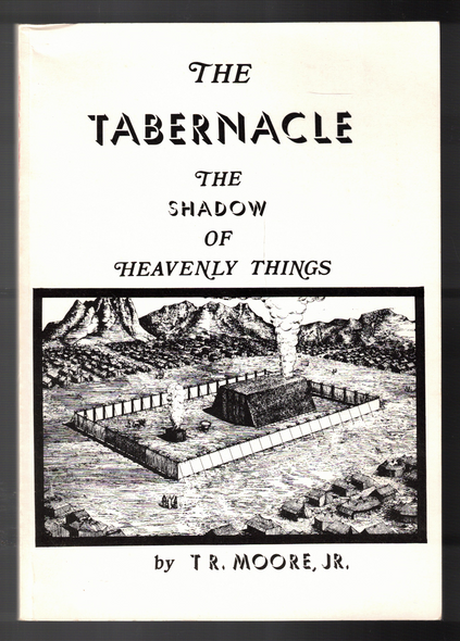 The Tabernacle: The Shadow of Heavenly Things by T R. Moore, Jr.