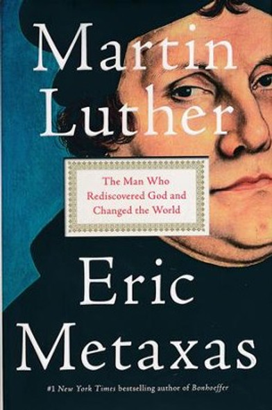 Martin Luther: The Man Who Rediscovered God and Changed The World