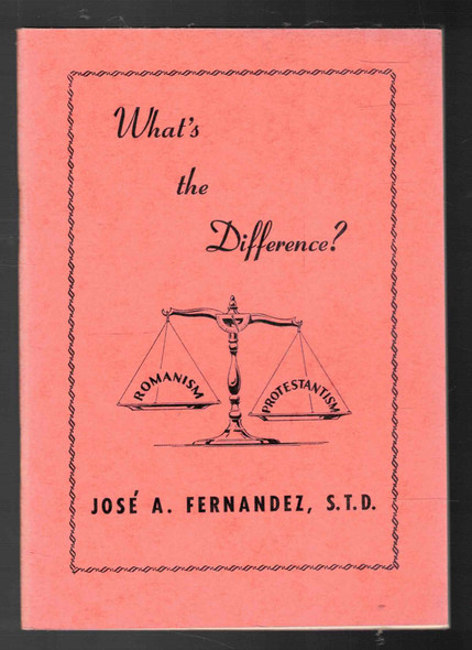 What's the Difference? The Basic Difference Between Romanism and Protestantism  by Jose A. Fernandez