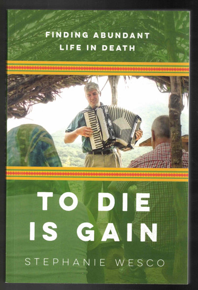 To Die is Gain Finding Abundant Life in Death by Stephanie Wesco