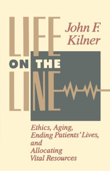 Life on the Line: Ethics, Aging, Ending Patients' Lives, and Allocating Vital Resources Kilner, Mr. John F.