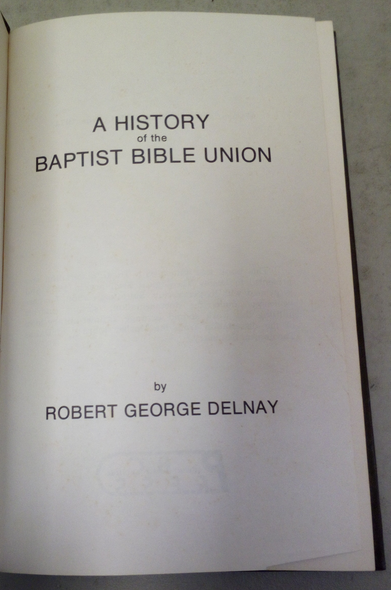 A History of the Baptist Bible Union by Robert George Delnay