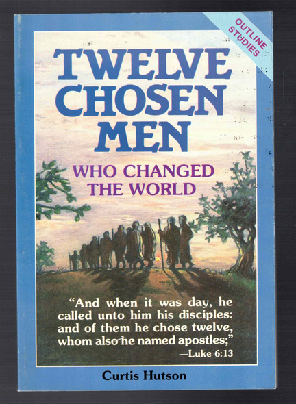 Twelve Chosen Men Who Changed the World by Curtis Hutson