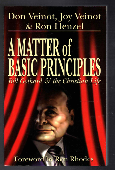 A Matter of Basic Principles Bill Gothard & the Christian Life by Don Veinot, Joy Veinot & Ron Henzel