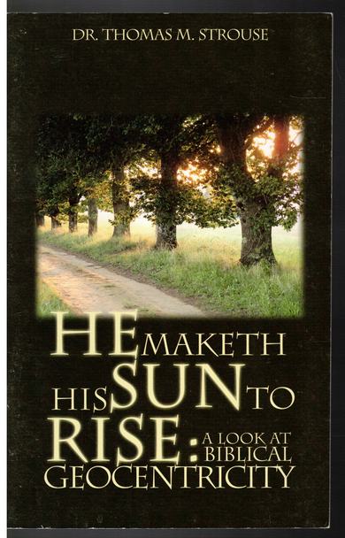 He Maketh His Sun To Rise: A Look At Biblcal Geocentricity by Dr. Thomas M. Strouse