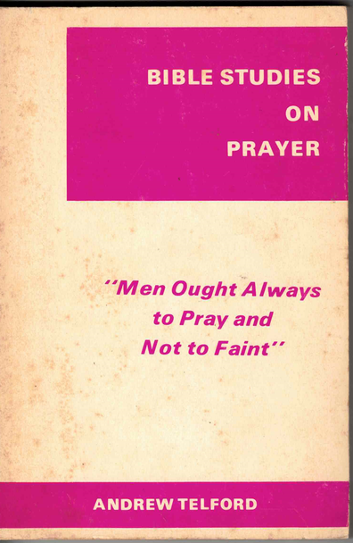 Bible Studies on Prayer, Men Ought Always to Pray and Not to Faint by Andrew Telford