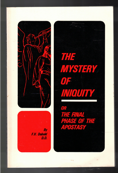 The Mystery of Iniquity or The Final Phase of the Apostasy by F. V. Dabold