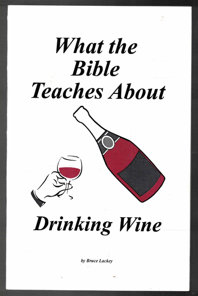 What the Bible Teaches About Drinking Wine by Bruce Lackey