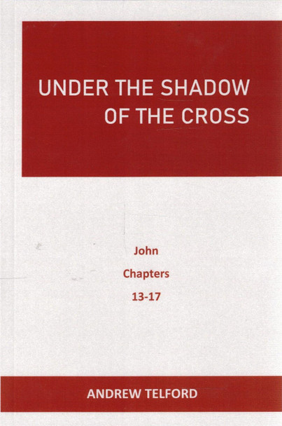 Under The Shadow of the Cross: John 13-17