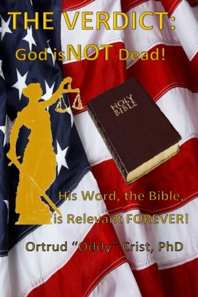 The Verdict? GOD Is Not Dead!: His Word, The Bible, Is Relevant Forever! [Paperback] Crist PhD., Ortrud (Oddy) B.