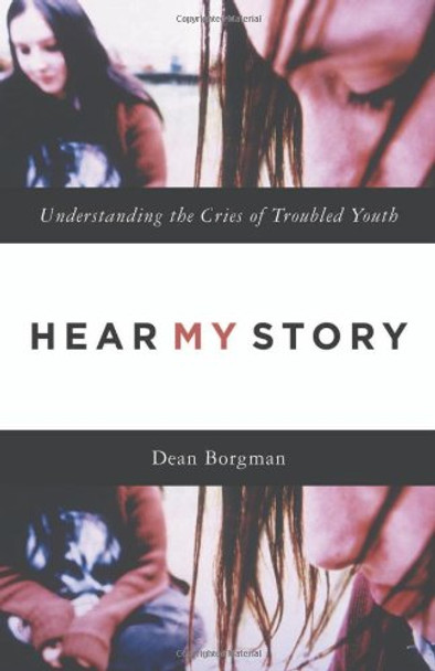 Hear My Story: Understanding the Cries of Troubled Youth, by Dean Borgman [Paperback]