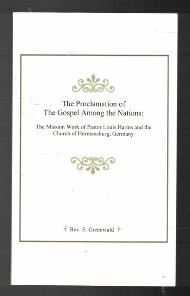 The Proclamation of the Gospel Among the Nations: The mission Work of Pastor Louis Harms and the Church of Hermansburg, Germany by Rev. E. Greenwald