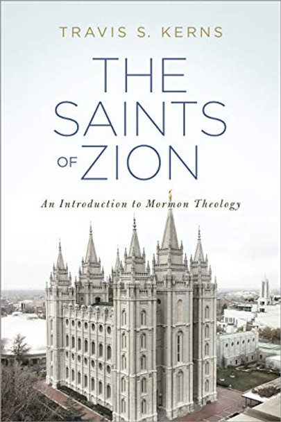The Saints of Zion: An Introduction to Mormon Theology-Travis S. Kerns