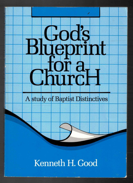 God's Blueprint for a Church: A Study of Baptist Distinctives by Kenneth H. Good