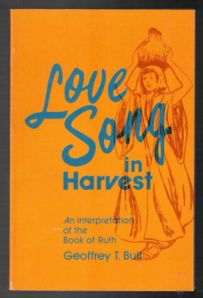 Love Song in Harvest An Interpretation of the Book of Ruth by Geoffrey T. Bull
