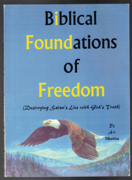 Biblical Foundations of Freedom (Destroying Satan"s Lies with God's Truth, 2nd. Edition) by Art Mathias