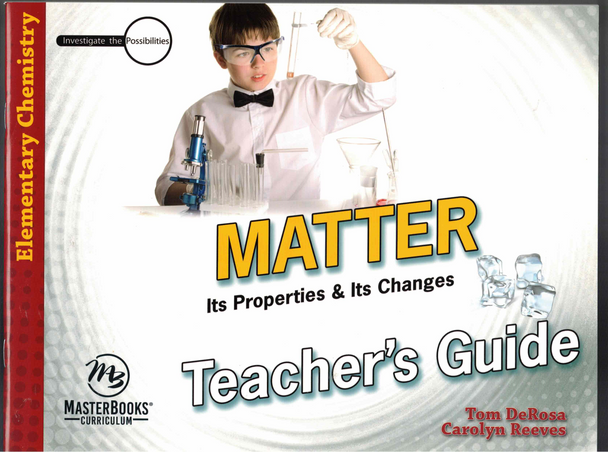Matter Its Properties & Its Changes Teacher's Guide Tom DeRosa & Carolyn Reeves Master Books