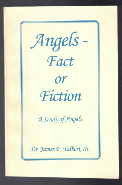 Angels-Facts or Fiction A Study of Angels by Dr. James E. Talbert, Sr.