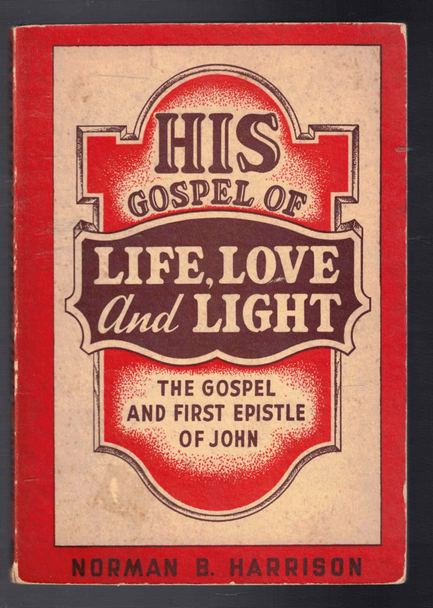 His Gospel of Life, Love and Light The Gospel and First Epistle of John by Norman B. Harrison