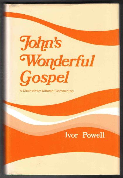 John's Wonderful Gospel: A Distinctly Different Commentary by Ivor Powell