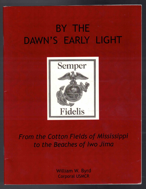 By The Dawn's Early Light From the Cotton Fields of Mississippi to the Beaches of Iwo Jima by William W. Byrd