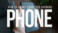 ​How to Carry Your Ever Growing Phone