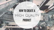 ​How to Create a High Quality Product