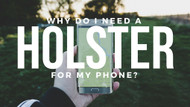 ​Why Do I Need a Holster for my Phone?