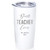 Personalized Best Teacher Ever stainless steel coffee tumbler in white.