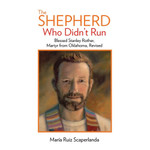 The Shepherd Who Didn't Run: Fr. Stanley Rother, Martyr from Oklahoma