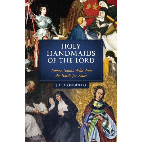 Holy Handmaids Of The Lord: Women Saints Who Won The Battle For Souls