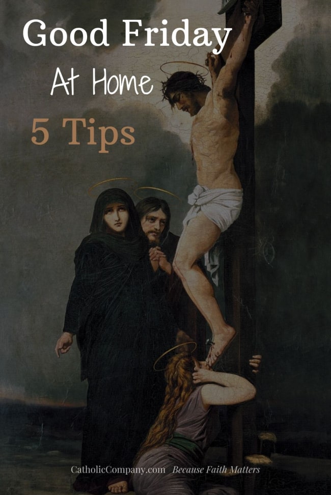 We can set Good Friday apart from all other days and truly enter into the Mystery of our Salvation, right in our own homes. How? Here are 5 tips.