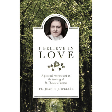 I Believe in Love: A Personal Retreat Based on the Teaching of St. Therese of Lisieux